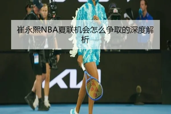 崔永熙NBA夏联机会怎么争取的深度解析
