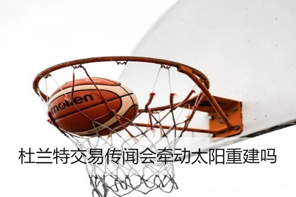 杜兰特交易传闻会牵动太阳重建吗